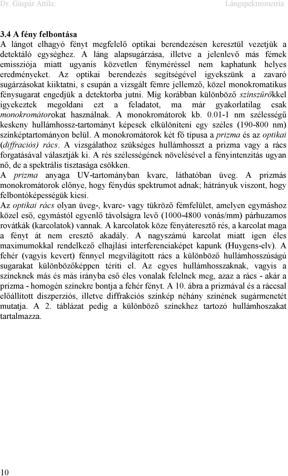 Az optikai berendezés segítségével igyekszünk a zavaró sugárzásokat kiiktatni, s csupán a vizsgált fémre jellemző, közel monokromatikus fénysugarat engedjük a detektorba jutni.