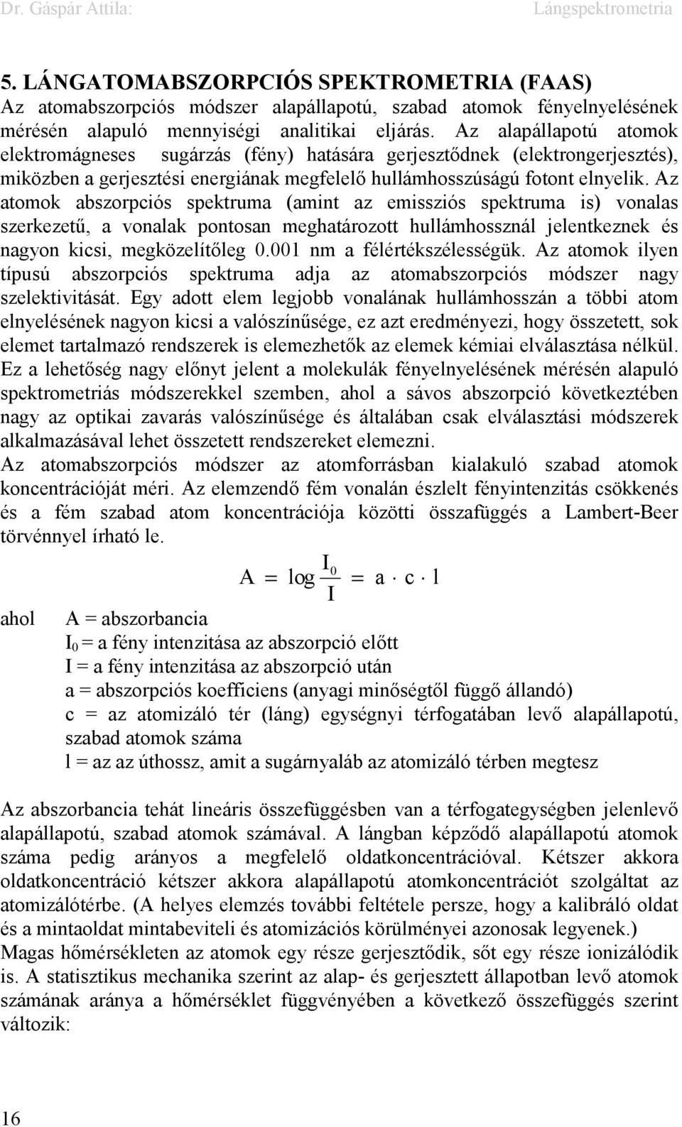 Az atomok abszorpciós spektruma (amint az emissziós spektruma is) vonalas szerkezetű, a vonalak pontosan meghatározott hullámhossznál jelentkeznek és nagyon kicsi, megközelítőleg 0.