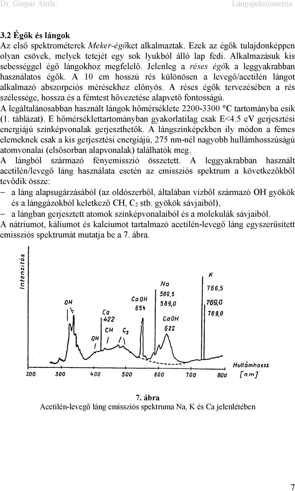 A 10 cm hosszú rés különösen a levegő/acetilén lángot alkalmazó abszorpciós mérésekhez előnyös. A réses égők tervezésében a rés szélessége, hossza és a fémtest hővezetése alapvető fontosságú.