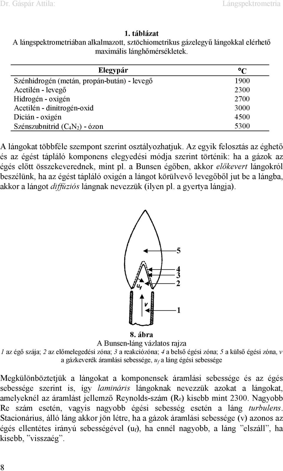 lángokat többféle szempont szerint osztályozhatjuk. Az egyik felosztás az éghető és az égést tápláló komponens elegyedési módja szerint történik: ha a gázok az égés előtt összekeverednek, mint pl.