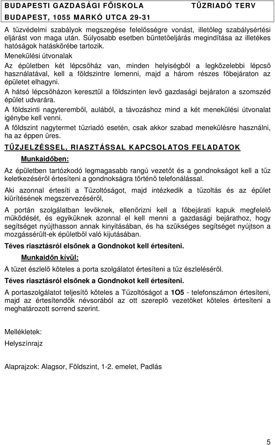 A hátsó lépcsőházon keresztül a földszinten levő gazdasági bejáraton a szomszéd épület udvarára. A földszinti nagyteremből, aulából, a távozáshoz mind a két menekülési útvonalat igénybe kell venni.