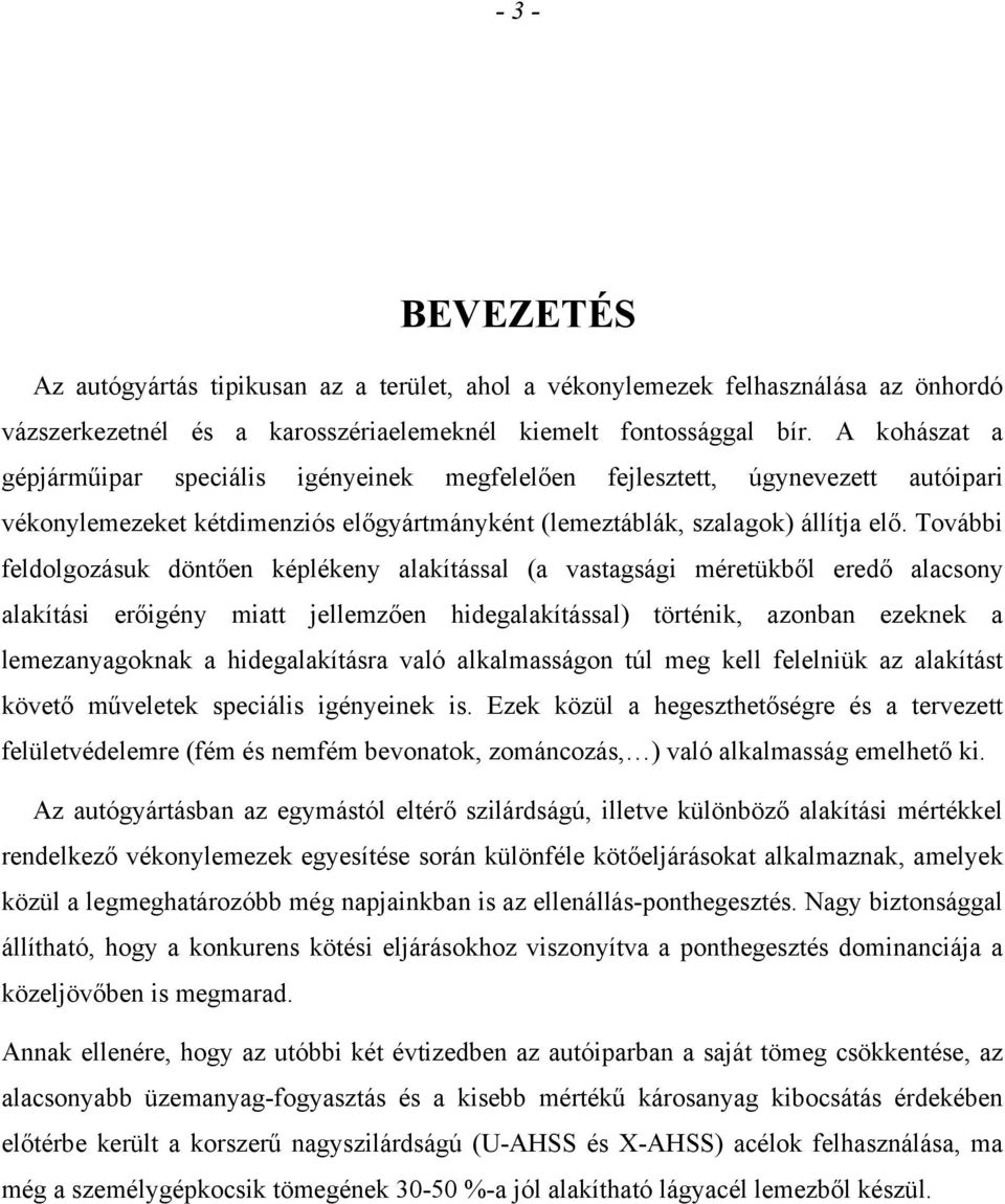 További feldolgozásuk döntően képlékeny alakítással (a vastagsági méretükből eredő alacsony alakítási erőigény miatt jellemzően hidegalakítással) történik, azonban ezeknek a lemezanyagoknak a