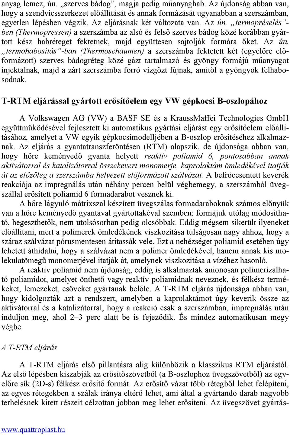 termopréselés - ben (Thermopressen) a szerszámba az alsó és felső szerves bádog közé korábban gyártott kész habréteget fektetnek, majd együttesen sajtolják formára őket. Az ún.