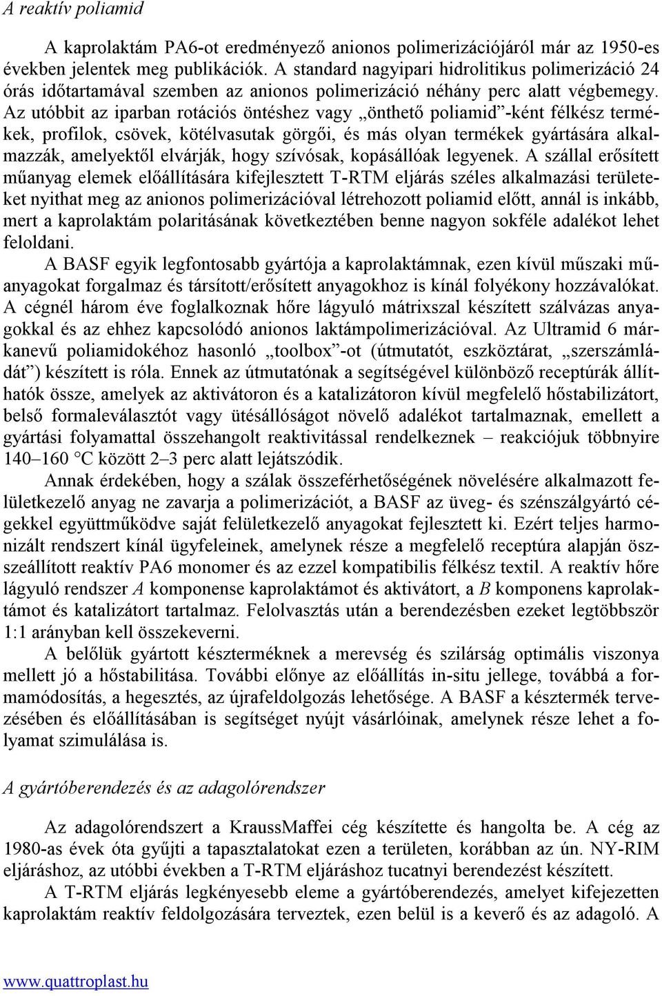 Az utóbbit az iparban rotációs öntéshez vagy önthető poliamid -ként félkész termékek, profilok, csövek, kötélvasutak görgői, és más olyan termékek gyártására alkalmazzák, amelyektől elvárják, hogy