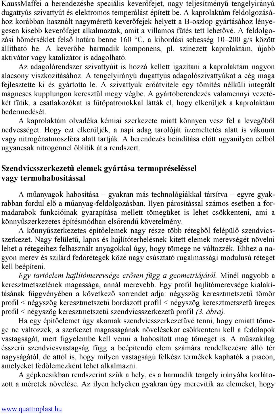 A feldolgozási hőmérséklet felső határa benne 160 C, a kihordási sebesség 10 200 g/s között állítható be. A keverőbe harmadik komponens, pl.