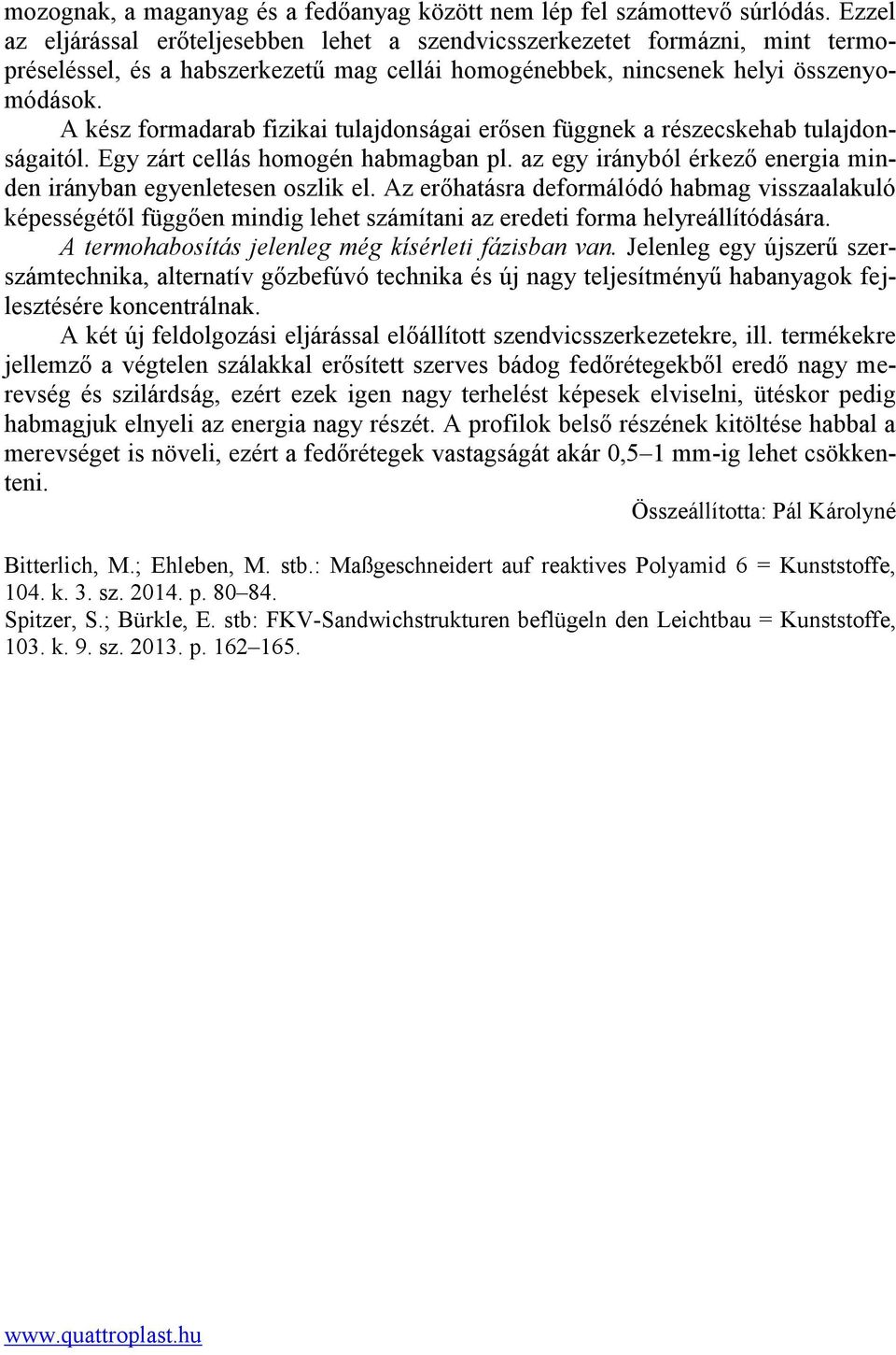 A kész formadarab fizikai tulajdonságai erősen függnek a részecskehab tulajdonságaitól. Egy zárt cellás homogén habmagban pl. az egy irányból érkező energia minden irányban egyenletesen oszlik el.