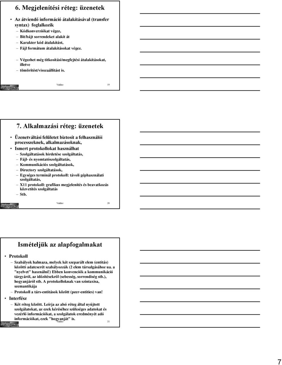 Alkalmazási réteg: üzenetek Üzenetváltási felületet biztosít a felhasználói processzeknek, alkalmazásoknak, Ismert protokollokat használhat Szolgáltatások hirdetése szolgáltatás, Fájl- és