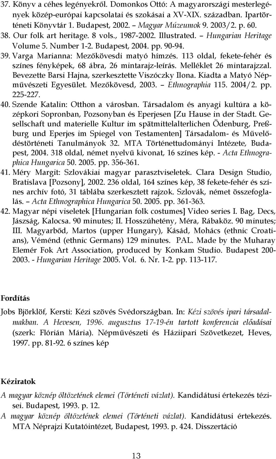 113 oldal, fekete-fehér és színes fényképek, 68 ábra, 26 mintarajz-leírás. Melléklet 26 mintarajzzal. Bevezette Barsi Hajna, szerkesztette Viszóczky Ilona. Kiadta a Matyó Népművészeti Egyesület.