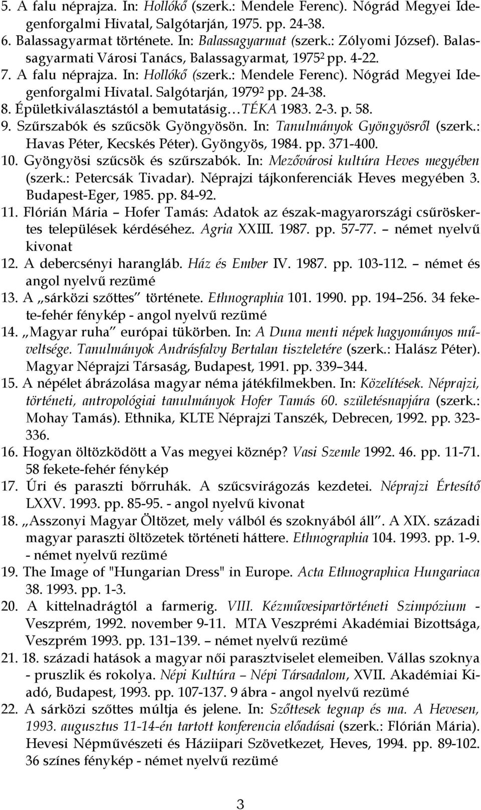 Épületkiválasztástól a bemutatásig TÉKA 1983. 2-3. p. 58. 9. Szűrszabók és szűcsök Gyöngyösön. In: Tanulmányok Gyöngyösről (szerk.: Havas Péter, Kecskés Péter). Gyöngyös, 1984. pp. 371-400. 10.