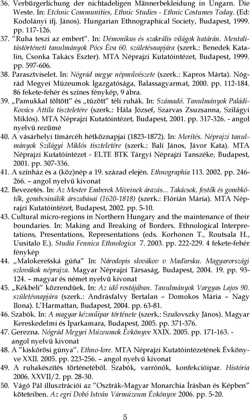születésnapjára (szerk.: Benedek Katalin, Csonka Takács Eszter). MTA Néprajzi Kutatóintézet, Budapest, 1999. pp. 597-606. 38. Parasztviselet. In: Nógrád megye népművészete (szerk.: Kapros Márta).