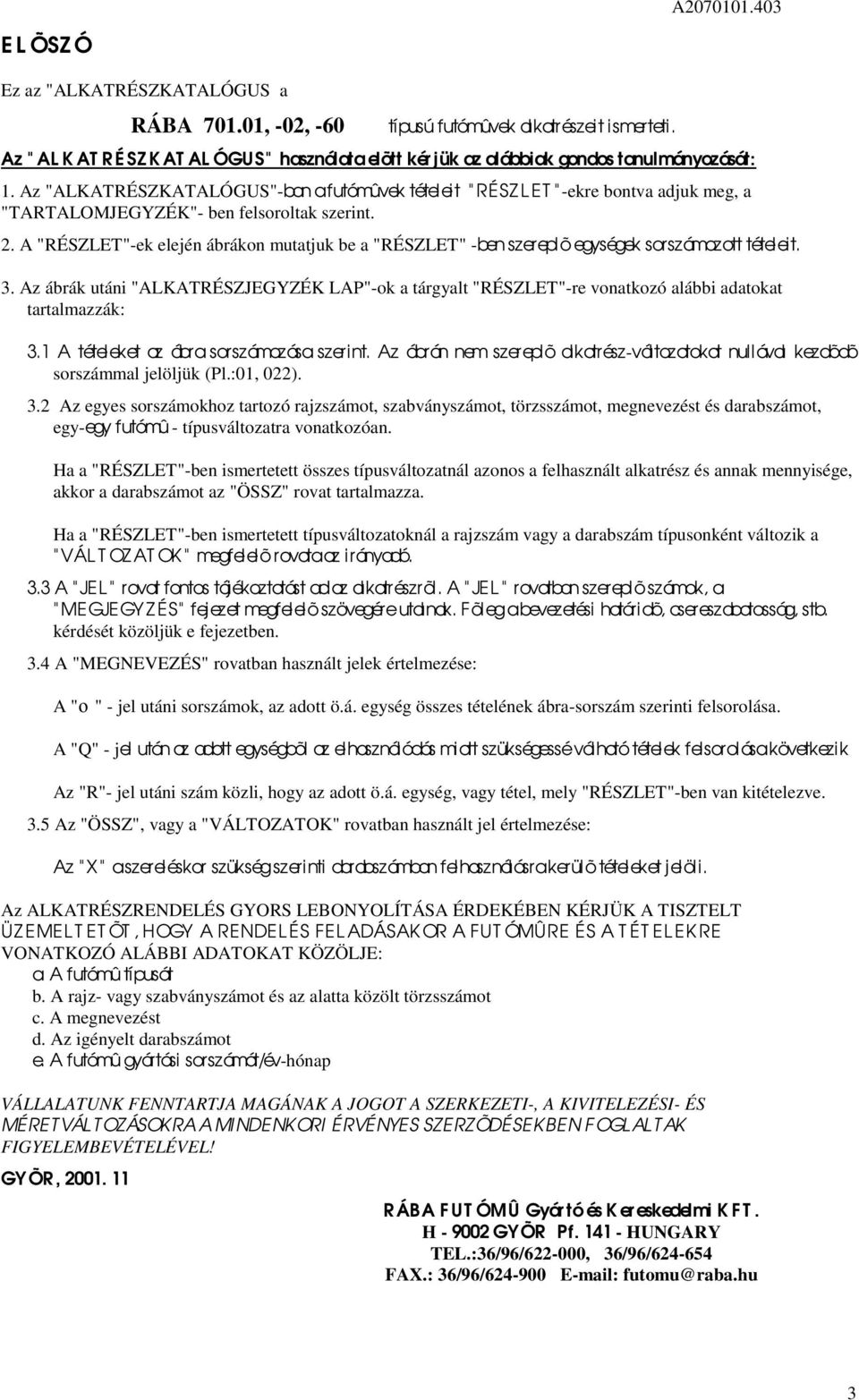 Az "ALKATRÉSZKATALÓGUS"-ban a futómûvek tételeit " RÉSZ L ET " -ekre bontva adjuk meg, a "TARTALOMJEGYZÉK"- ben felsoroltak szerint.