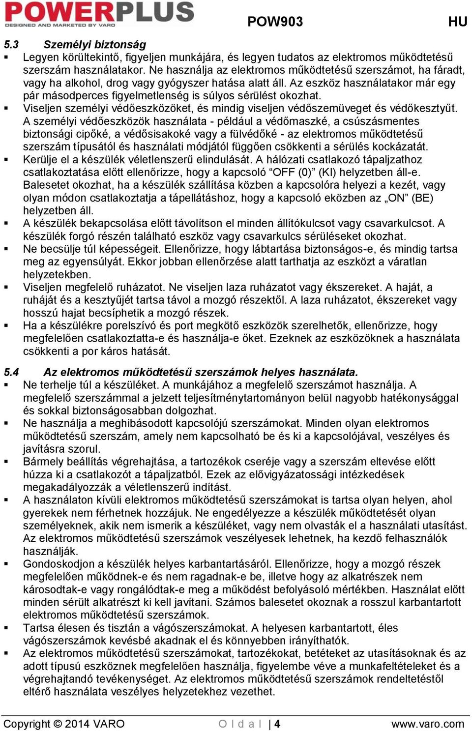 Az eszköz használatakor már egy pár másodperces figyelmetlenség is súlyos sérülést okozhat. Viseljen személyi védőeszközöket, és mindig viseljen védőszemüveget és védőkesztyűt.