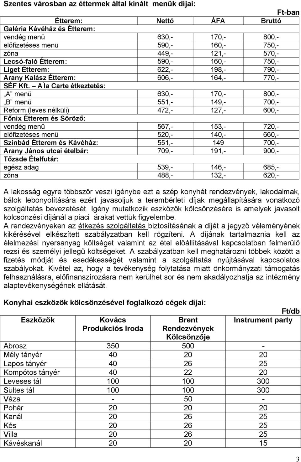 A la Carte étkeztetés: A menü 630,- 170,- 800,- B menü 551,- 149,- 700,- Reform (leves nélküli) 472,- 127,- 600,- Főnix Étterem és Söröző: vendég menü 567,- 153,- 720,- előfizetéses menü 520,- 140,-