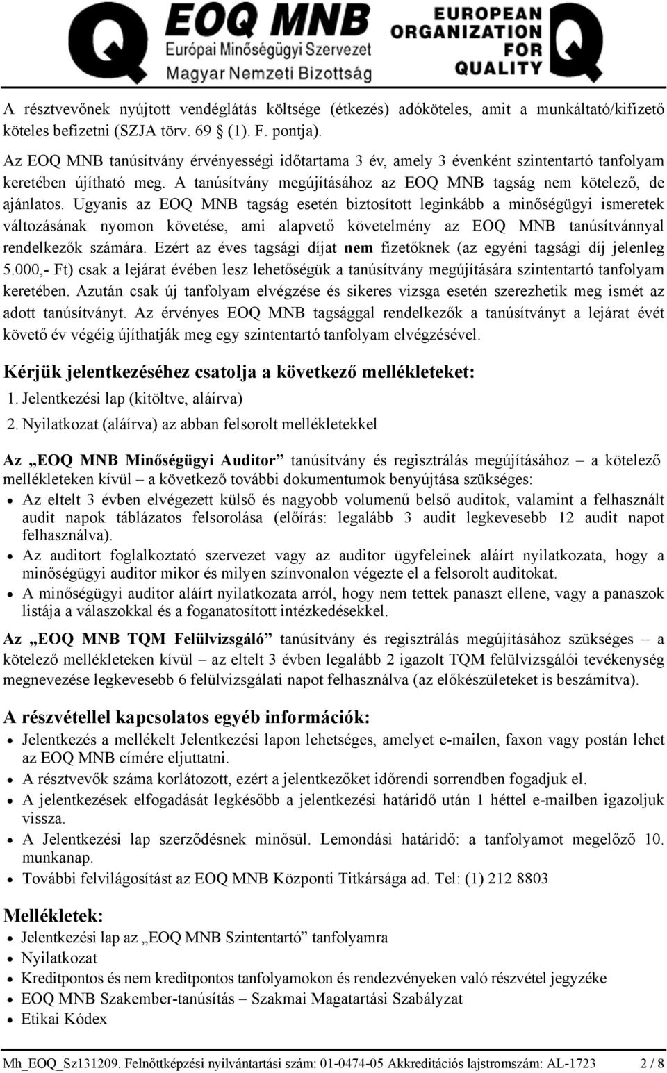 Ugyanis az EOQ MNB tagság esetén biztosított leginkább a minőségügyi ismeretek változásának nyomon követése, ami alapvető követelmény az EOQ MNB tanúsítvánnyal rendelkezők számára.