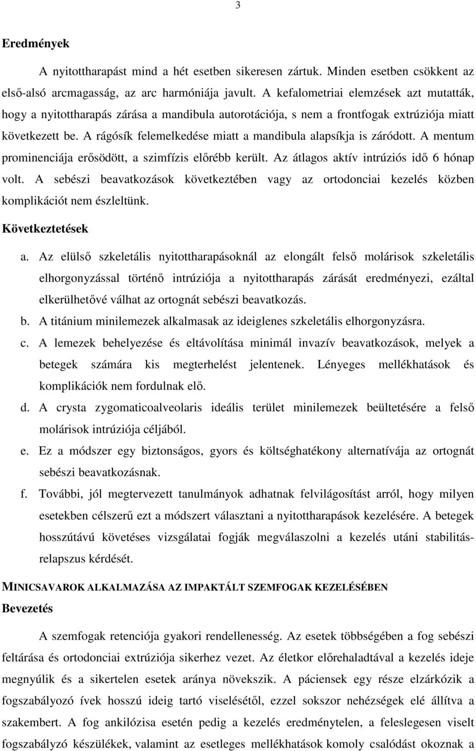 A rágósík felemelkedése miatt a mandibula alapsíkja is záródott. A mentum prominenciája erısödött, a szimfízis elırébb került. Az átlagos aktív intrúziós idı 6 hónap volt.