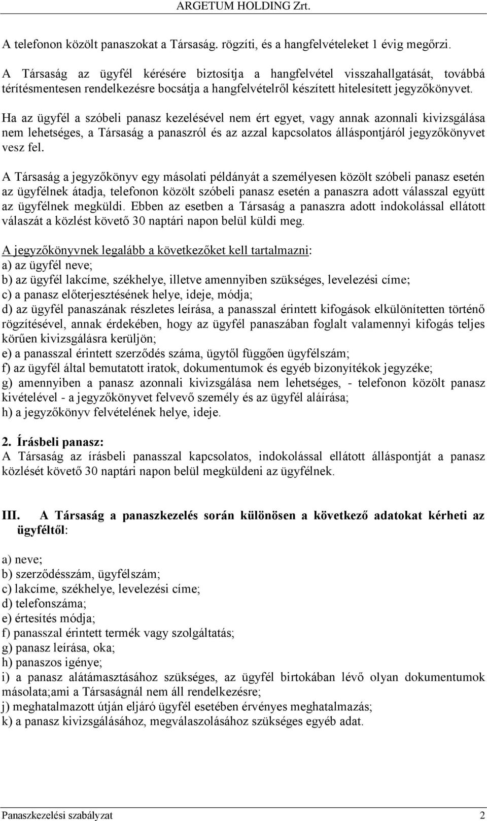 Ha az ügyfél a szóbeli panasz kezelésével nem ért egyet, vagy annak azonnali kivizsgálása nem lehetséges, a Társaság a panaszról és az azzal kapcsolatos álláspontjáról jegyzőkönyvet vesz fel.