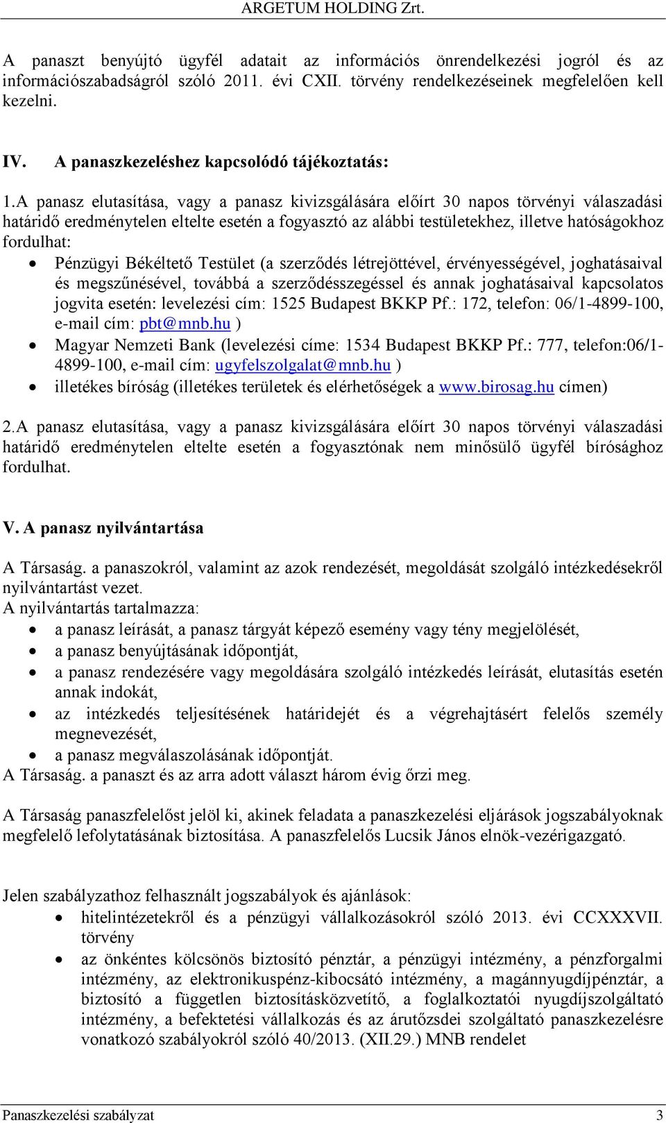 A panasz elutasítása, vagy a panasz kivizsgálására előírt 30 napos törvényi válaszadási határidő eredménytelen eltelte esetén a fogyasztó az alábbi testületekhez, illetve hatóságokhoz fordulhat: