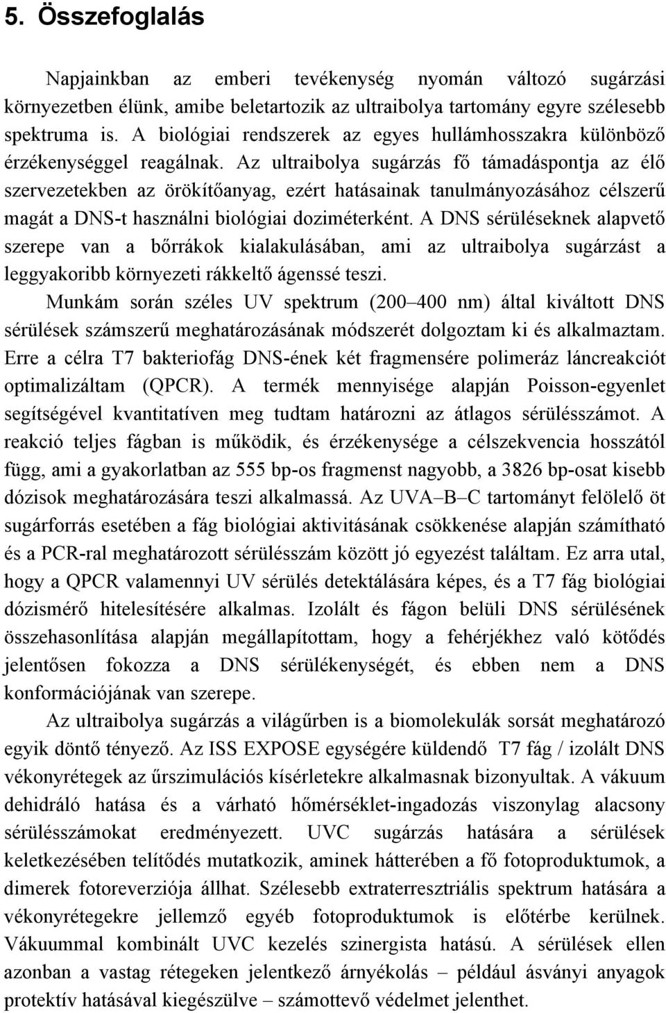 Az ultraibolya sugárzás fő támadáspontja az élő szervezetekben az örökítőanyag, ezért hatásainak tanulmányozásához célszerű magát a DNS-t használni biológiai doziméterként.
