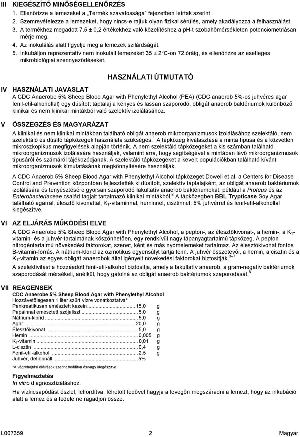 A termékhez megadott 7,5 ± 0,2 értékekhez való közelítéshez a ph-t szobahőmérsékleten potenciometriásan mérje meg. 4. Az inokulálás alatt figyelje meg a lemezek szilárdságát. 5.