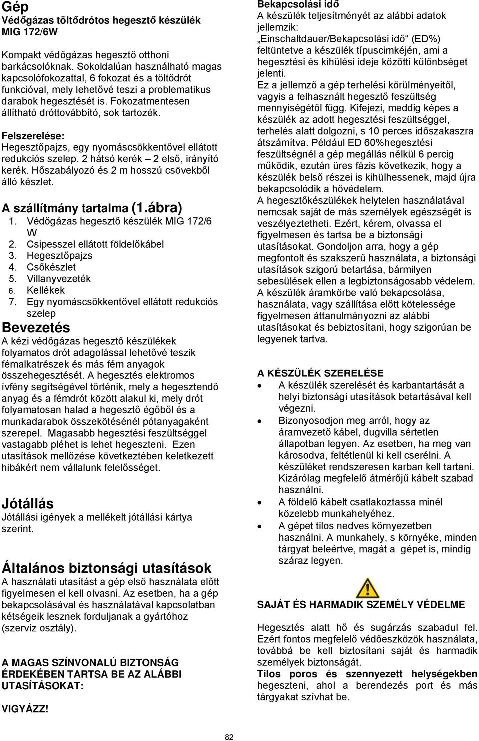 Fokozatmentesen állítható dróttovábbító, sok tartozék. Felszerelése: Hegesztőpajzs, egy nyomáscsökkentővel ellátott redukciós szelep. 2 hátsó kerék 2 első, irányító kerék.