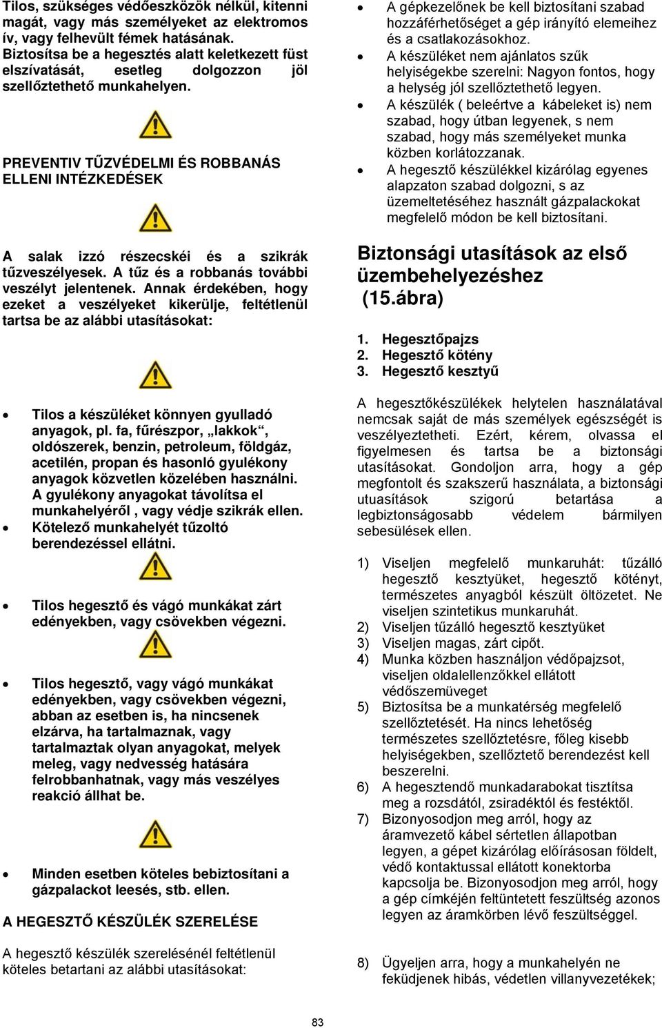 PREVENTIV TŰZVÉDELMI ÉS ROBBANÁS ELLENI INTÉZKEDÉSEK A salak izzó részecskéi és a szikrák tűzveszélyesek. A tűz és a robbanás további veszélyt jelentenek.