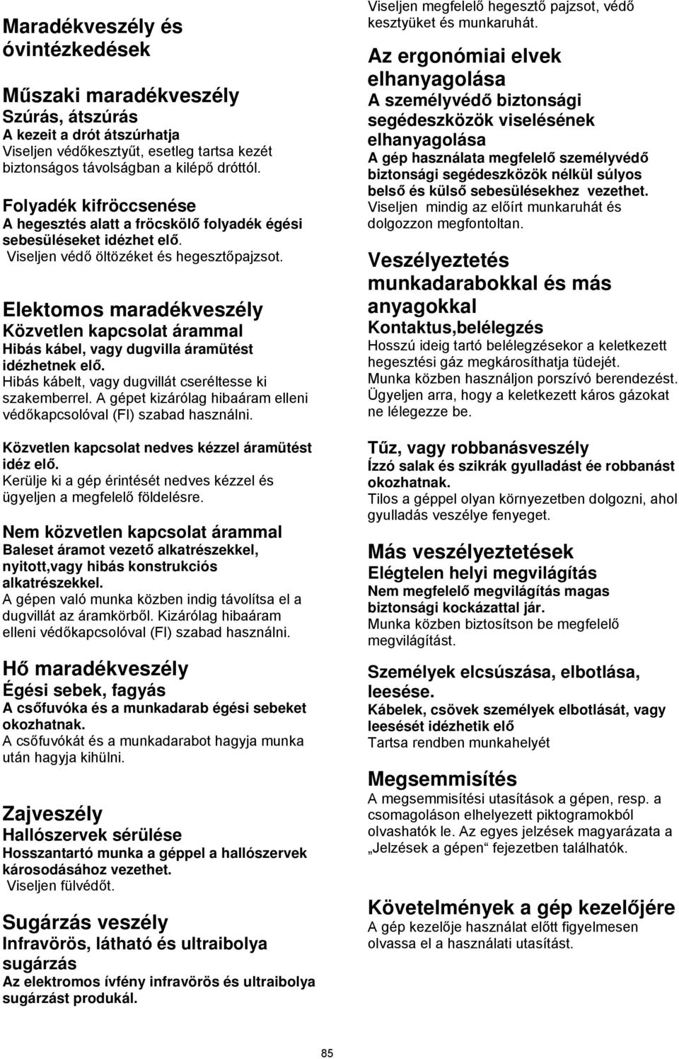 Elektomos maradékveszély Közvetlen kapcsolat árammal Hibás kábel, vagy dugvilla áramütést idézhetnek elő. Hibás kábelt, vagy dugvillát cseréltesse ki szakemberrel.