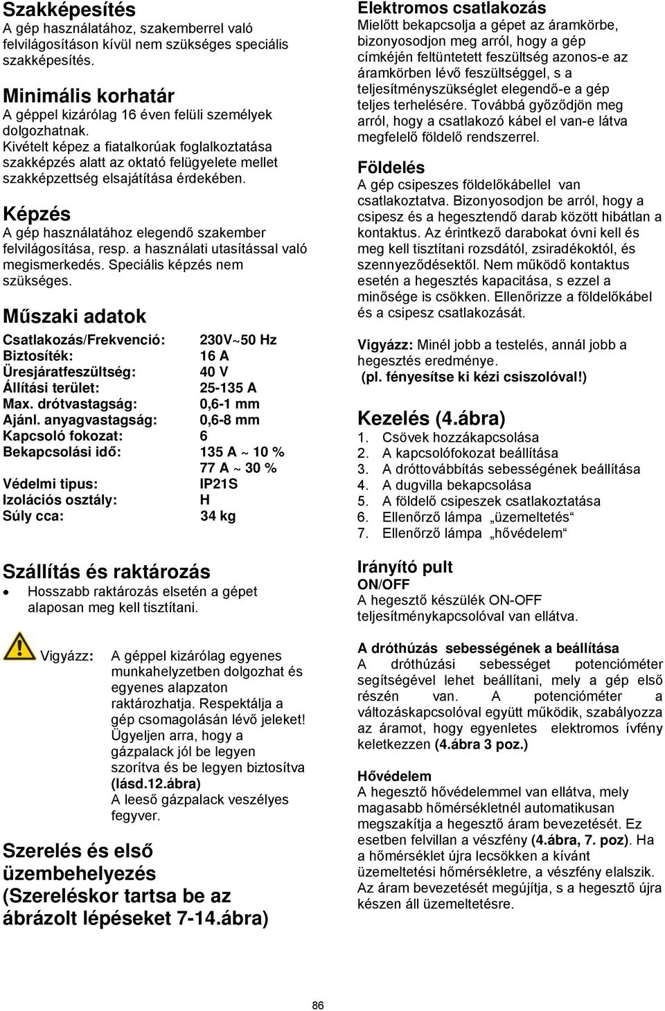 a használati utasítással való megismerkedés. Speciális képzés nem szükséges.