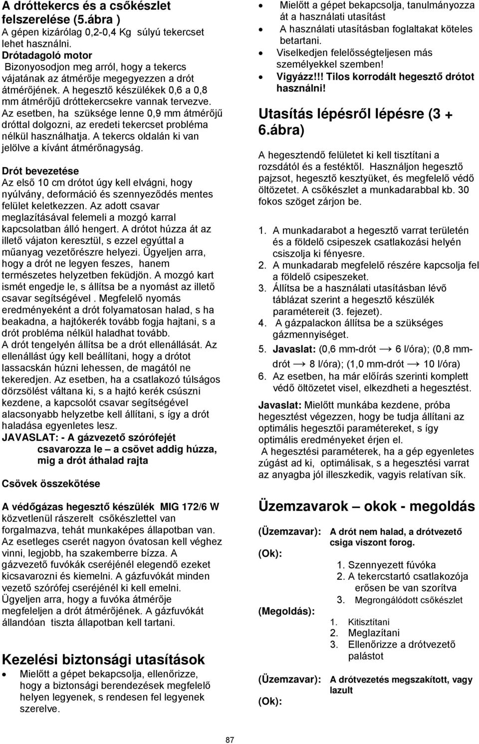 Az esetben, ha szüksége lenne 0,9 mm átmérőjű dróttal dolgozni, az eredeti tekercset probléma nélkül használhatja. A tekercs oldalán ki van jelölve a kívánt átmérőnagyság.