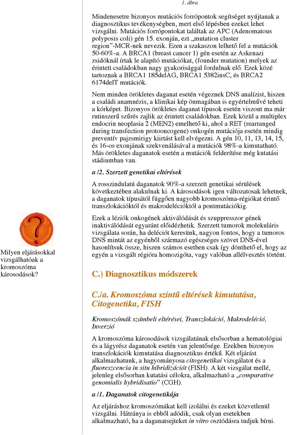 Mutációs forrópontokat találtak az APC (Adenomatous polyposis coli) gén 15. exonján, ezt mutation cluster region -MCR-nek nevezik. Ezen a szakaszon lelhető fel a mutációk 50-60%-a.