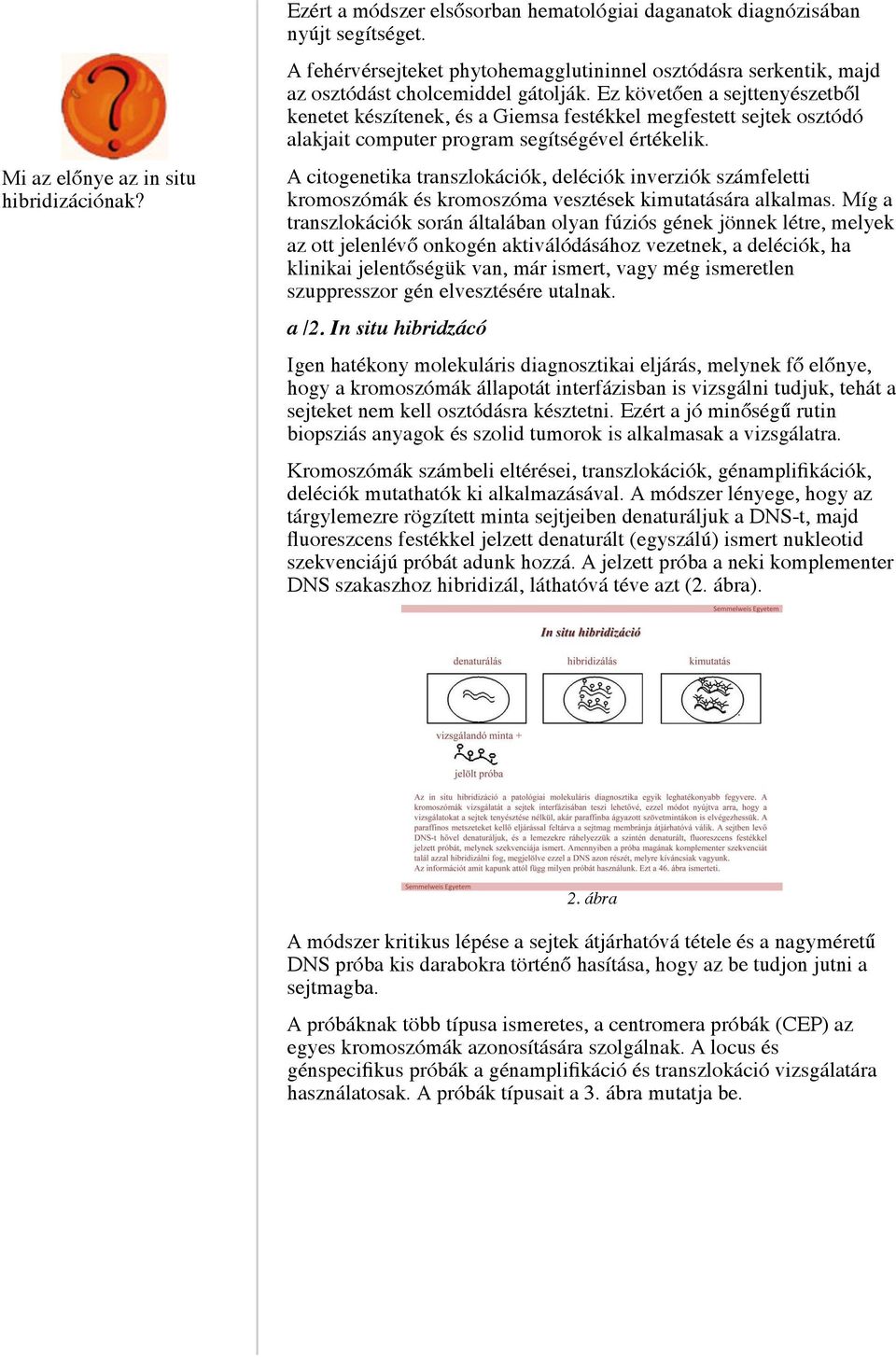 Ez követően a sejttenyészetből kenetet készítenek, és a Giemsa festékkel megfestett sejtek osztódó alakjait computer program segítségével értékelik.