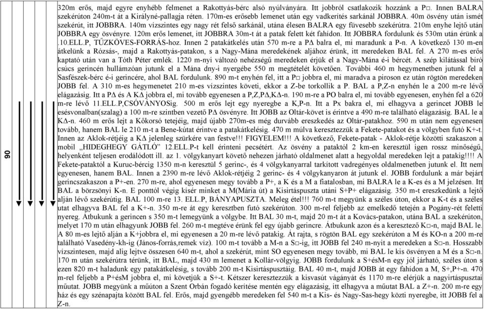 210m enyhe lejtő után JOBBRA egy ösvényre. 120m erős lemenet, itt JOBBRA 30m-t át a patak felett két fahídon. Itt JOBBRA fordulunk és 530m után érünk a.10.ell.p, TŰZKÖVES-FORRÁS-hoz.