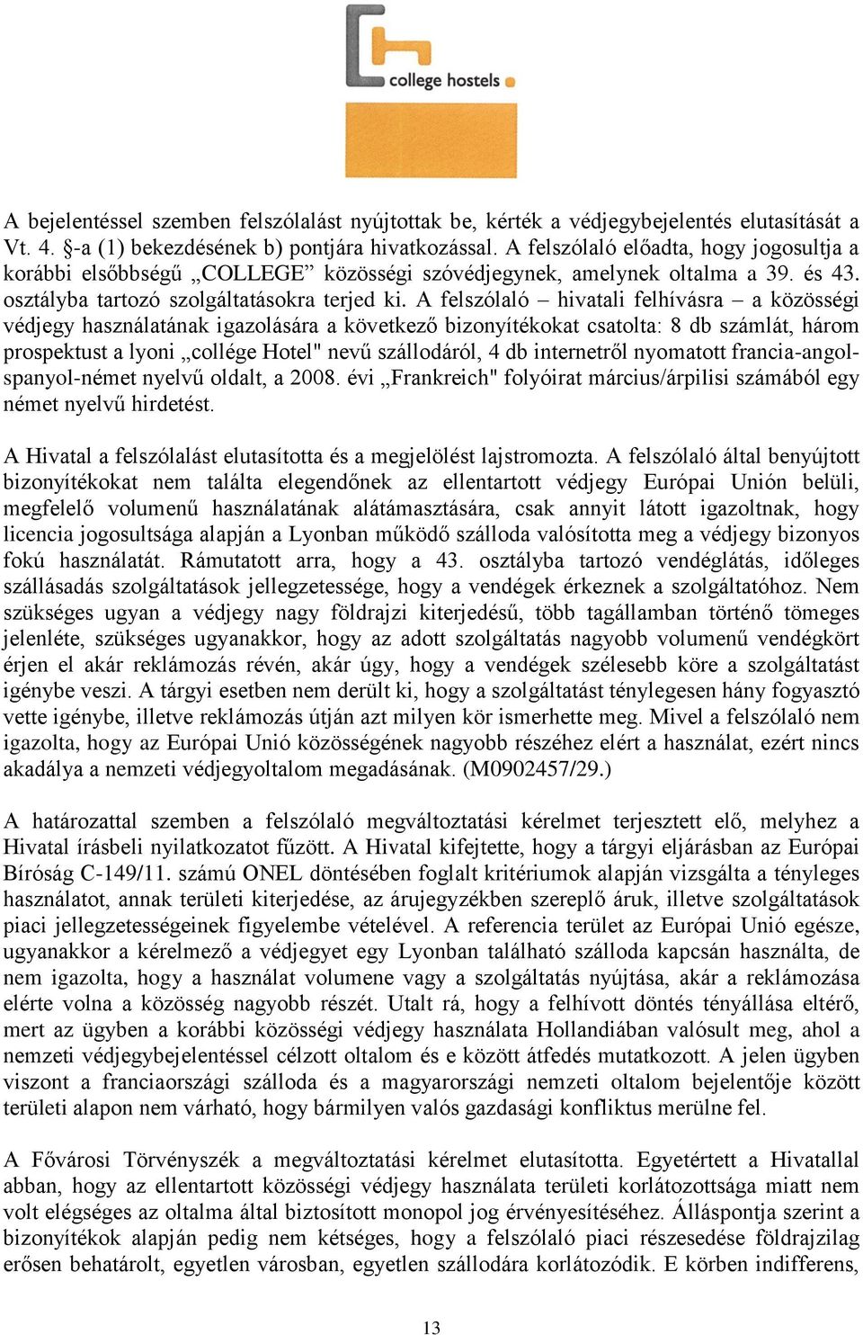 A felszólaló hivatali felhívásra a közösségi védjegy használatának igazolására a következő bizonyítékokat csatolta: 8 db számlát, három prospektust a lyoni collége Hotel" nevű szállodáról, 4 db
