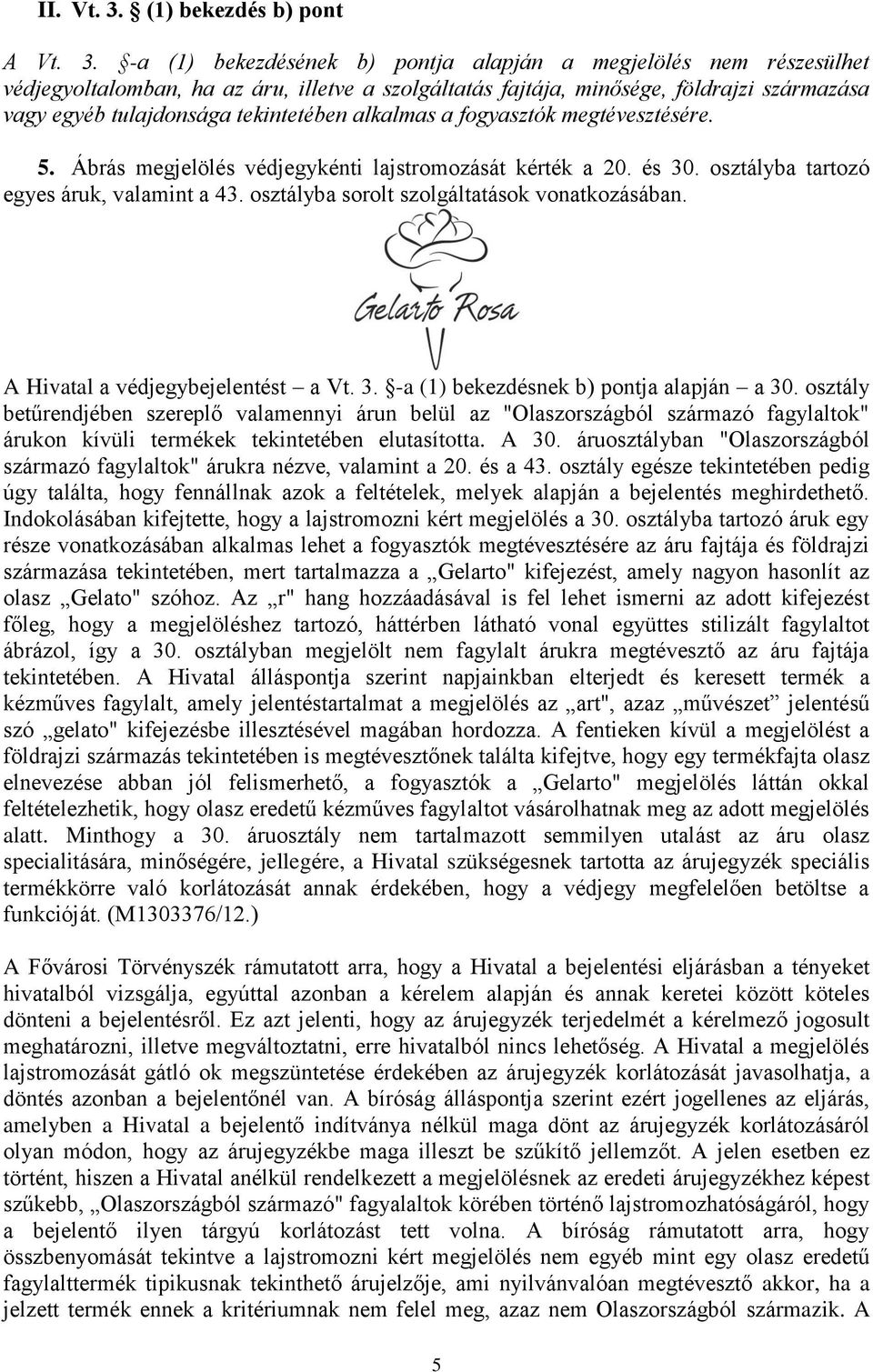 -a (1) bekezdésének b) pontja alapján a megjelölés nem részesülhet védjegyoltalomban, ha az áru, illetve a szolgáltatás fajtája, minősége, földrajzi származása vagy egyéb tulajdonsága tekintetében