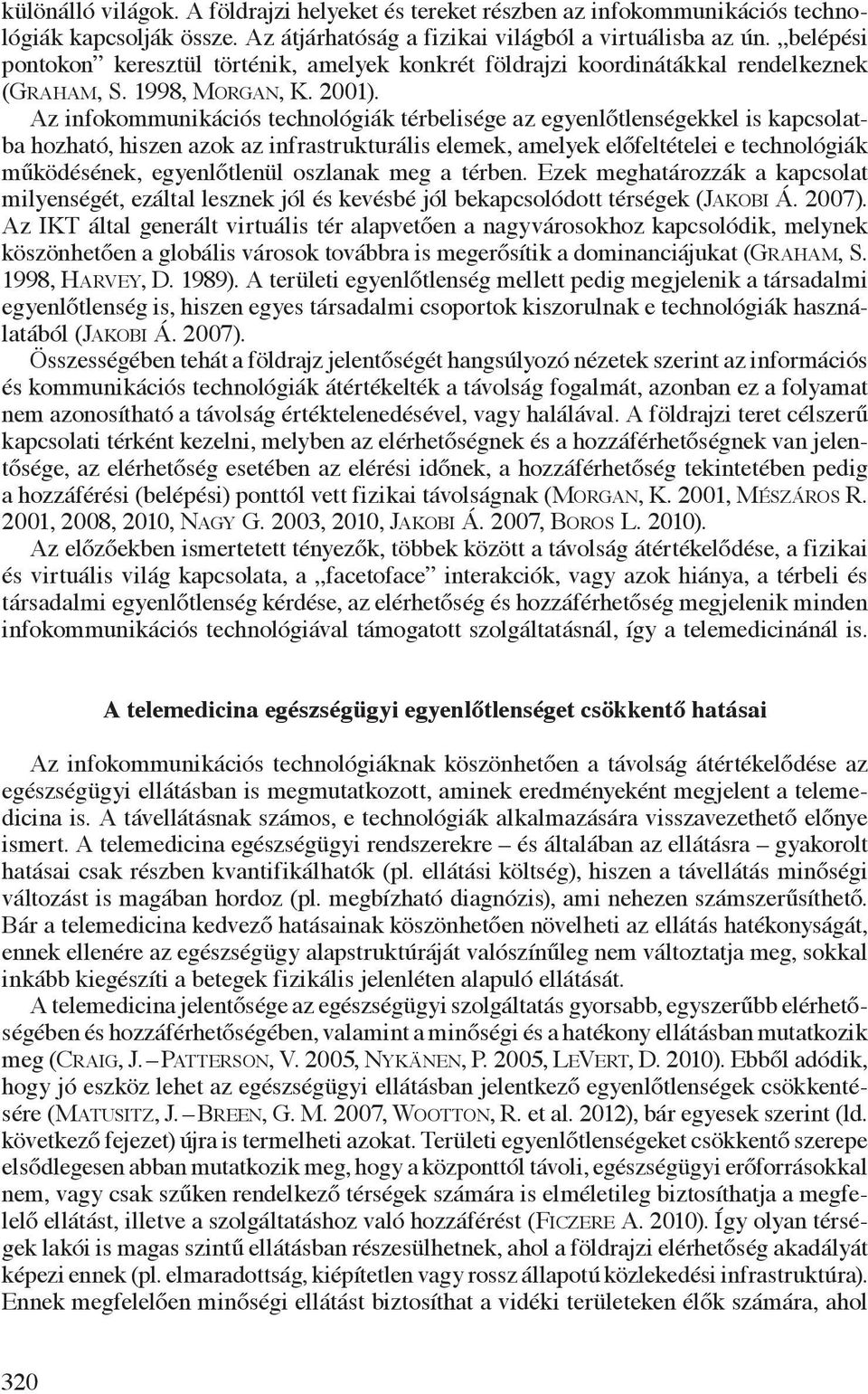 Az infokommunikációs technológiák térbelisége az egyenlőtlenségekkel is kapcsolatba hozható, hiszen azok az infrastrukturális elemek, amelyek előfeltételei e technológiák működésének, egyenlőtlenül