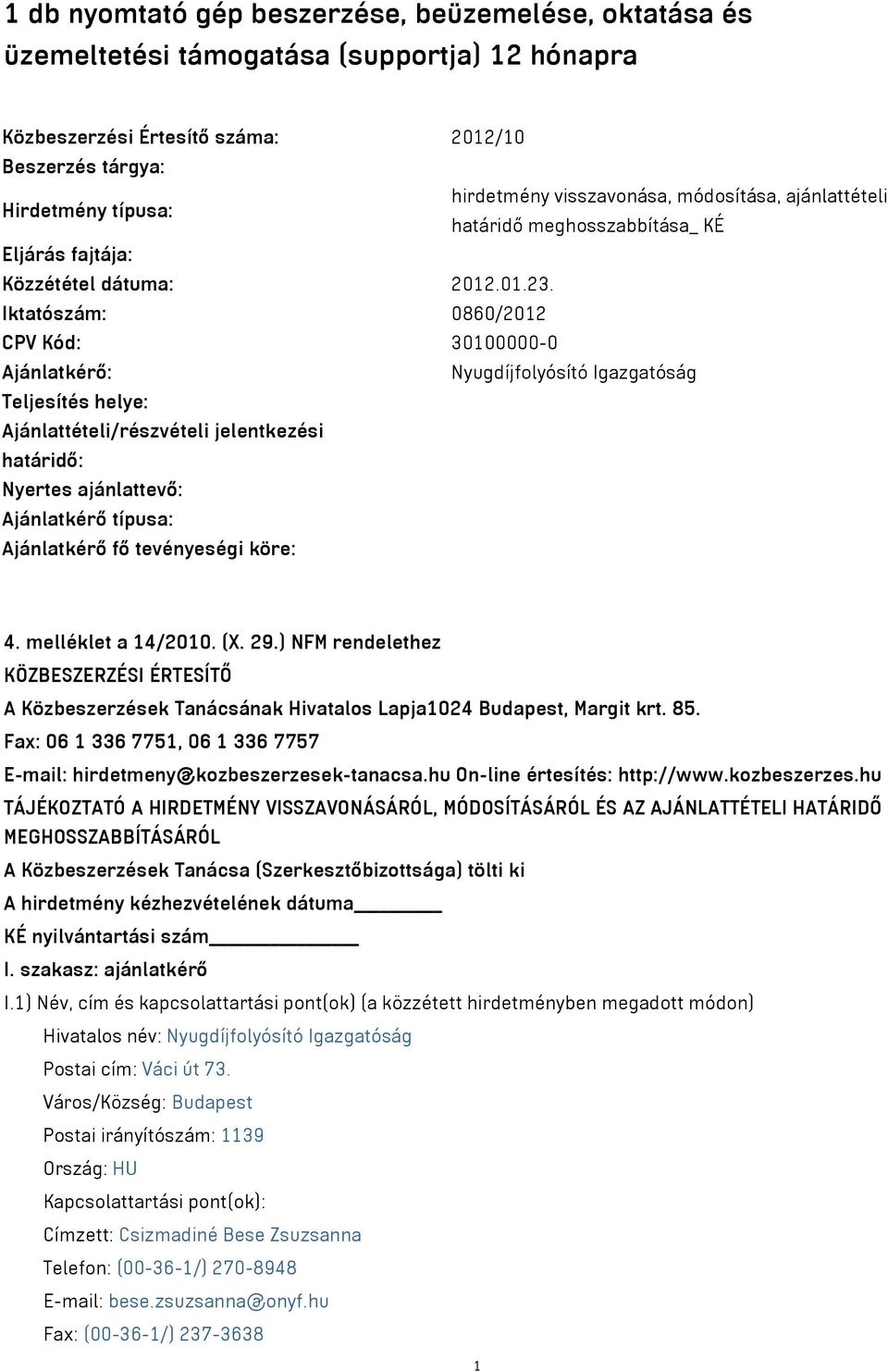 Iktatószám: 0860/2012 CPV Kód: 30100000-0 Ajánlatkérő: Nyugdíjfolyósító Igazgatóság Teljesítés helye: Ajánlattételi/részvételi jelentkezési határidő: Nyertes ajánlattevő: Ajánlatkérő típusa: