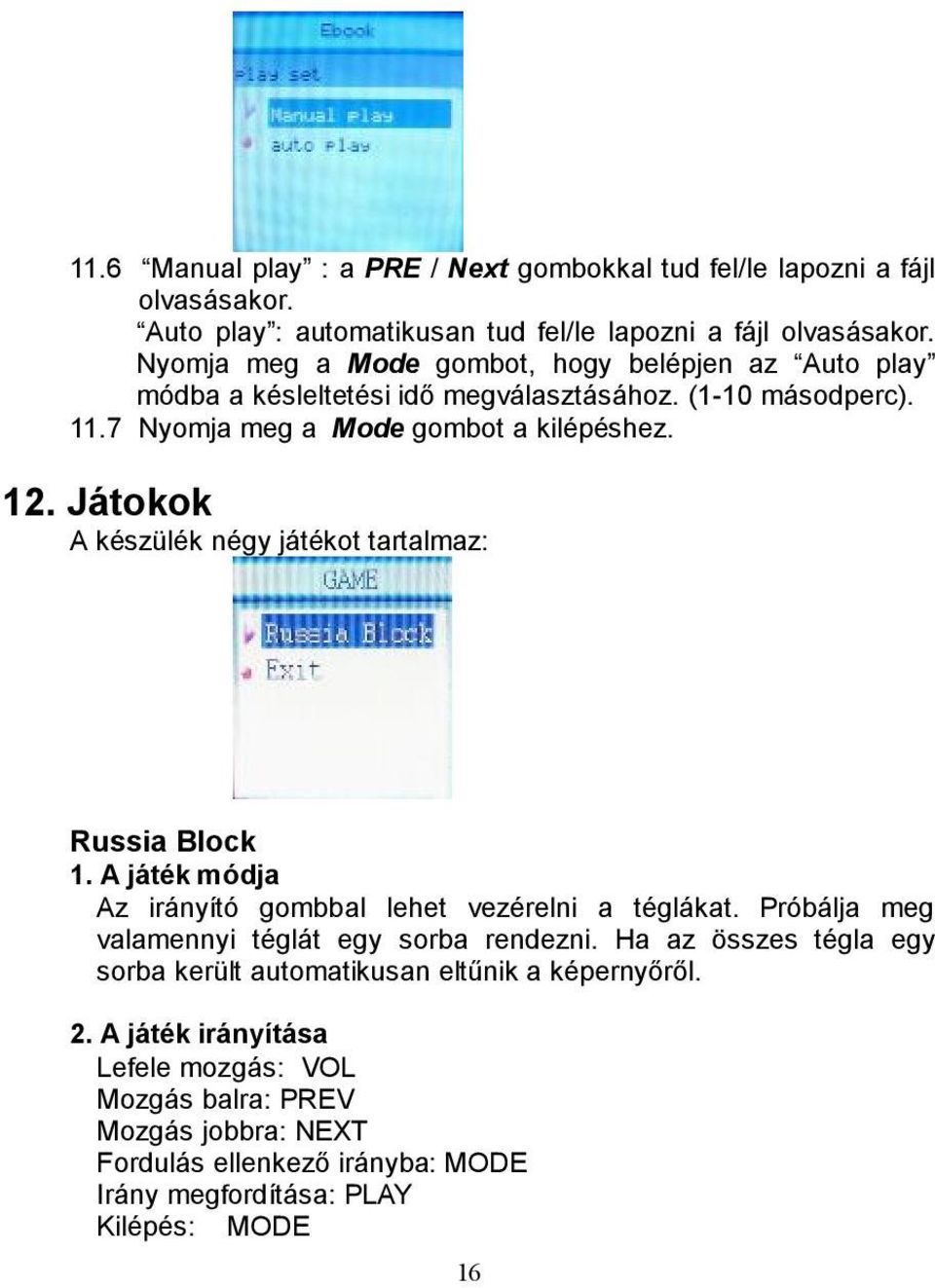Játokok A készülék négy játékot tartalmaz: Russia Block 1. A játék módja Az irányító gombbal lehet vezérelni a téglákat. Próbálja meg valamennyi téglát egy sorba rendezni.