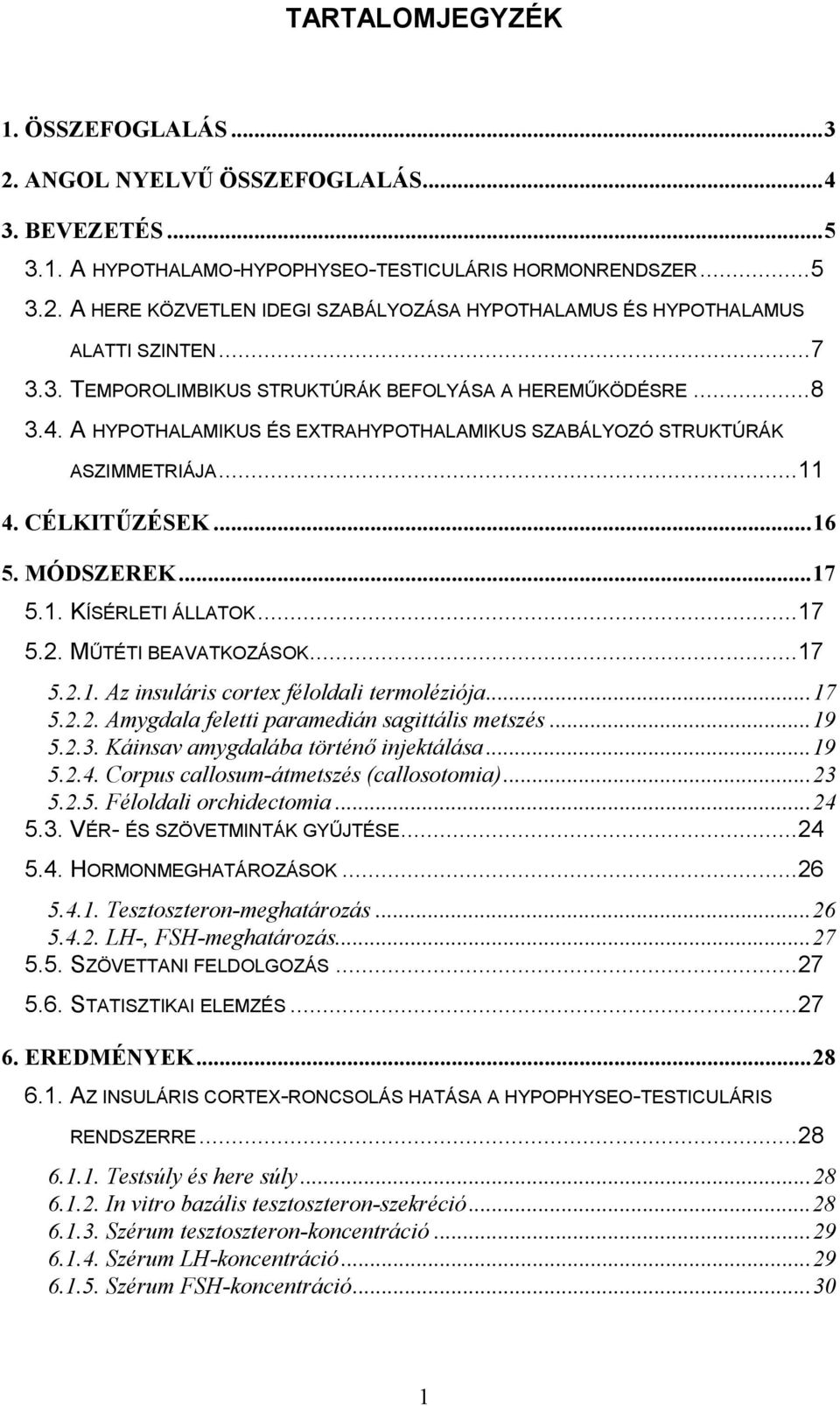 ..17 5.2. MŰTÉTI BEAVATKOZÁSOK...17 5.2.1. Az insuláris cortex féloldali termoléziója...17 5.2.2. Amygdala feletti paramedián sagittális metszés...19 5.2.3. Káinsav amygdalába történő injektálása.