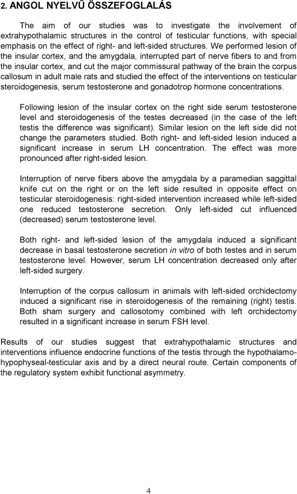 We performed lesion of the insular cortex, and the amygdala, interrupted part of nerve fibers to and from the insular cortex, and cut the major commissural pathway of the brain the corpus callosum in