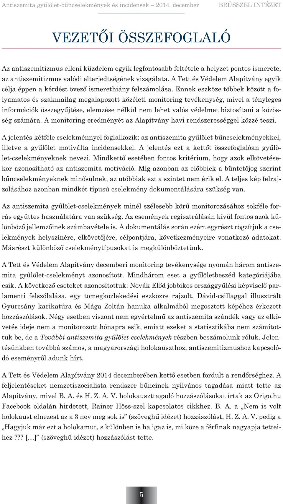 Ennek eszköze többek között a folyamatos és szakmailag megalapozott közéleti monitoring tevékenység, mivel a tényleges információk összegyûjtése, elemzése nélkül nem lehet valós védelmet biztosítani