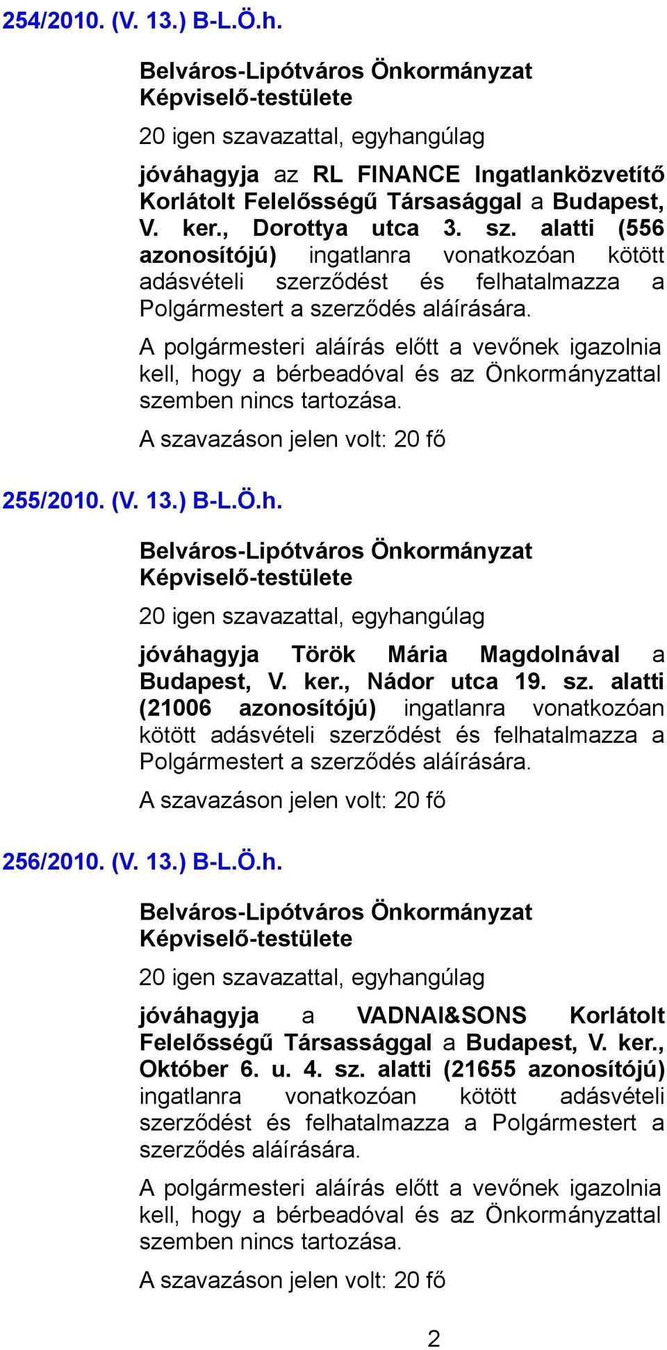 A polgármesteri aláírás előtt a vevőnek igazolnia kell, hogy a bérbeadóval és az Önkormányzattal szemben nincs tartozása. 255/2010. (V. 13.) B-L.Ö.h. jóváhagyja Török Mária Magdolnával a Budapest, V.