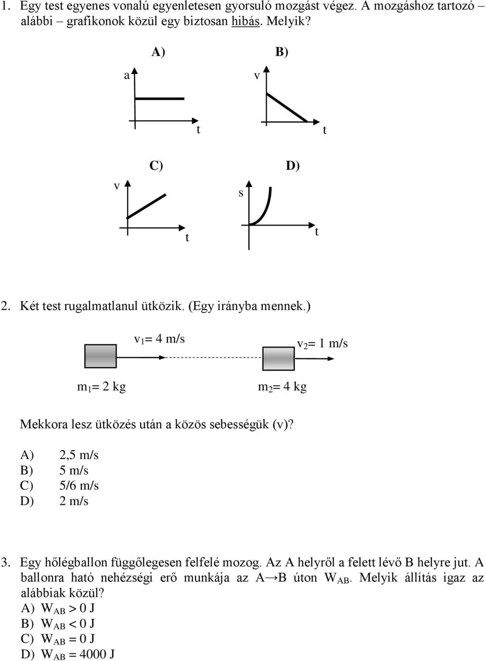 ) v 1 = 4 m/s v 2 = 1 m/s m 1 = 2 kg m 2 = 4 kg Mekkora lesz üközés uán a közös sebességük (v)? A) 2,5 m/s B) 5 m/s C) 5/6 m/s D) 2 m/s 3.