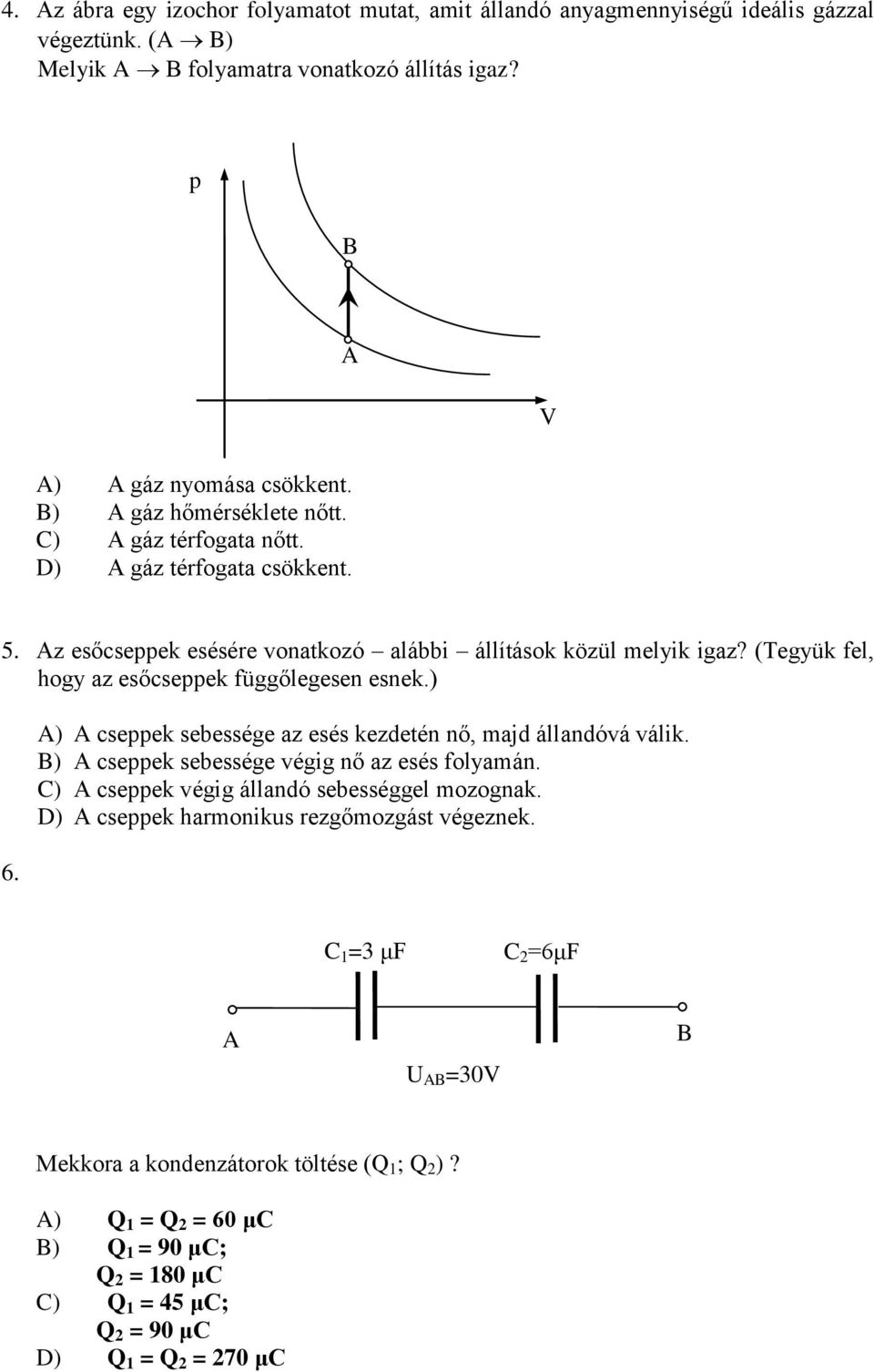 (Tegyük fel, hogy az esőcseppek függőlegesen esnek.) 6. A) A cseppek sebessége az esés kezdeén nő, majd állandóvá válik. B) A cseppek sebessége végig nő az esés folyamán.