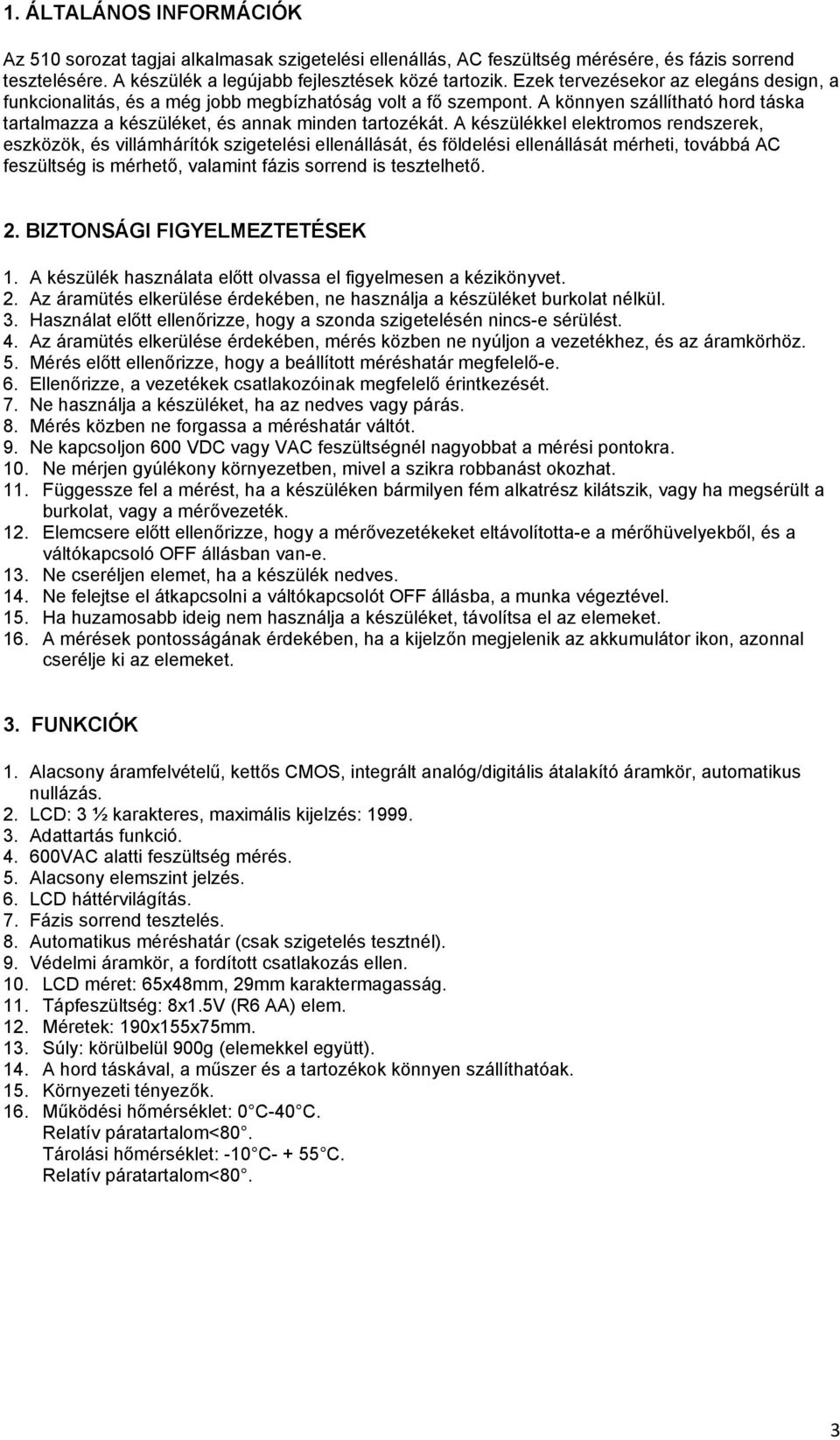 A készülékkel elektromos rendszerek, eszközök, és villámhárítók szigetelési ellenállását, és földelési ellenállását mérheti, továbbá AC feszültség is mérhető, valamint fázis sorrend is tesztelhető. 2.