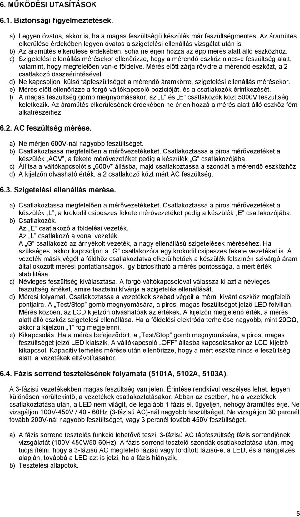 c) Szigetelési ellenállás mérésekor ellenőrizze, hogy a mérendő eszköz nincs-e feszültség alatt, valamint, hogy megfelelően van-e földelve.