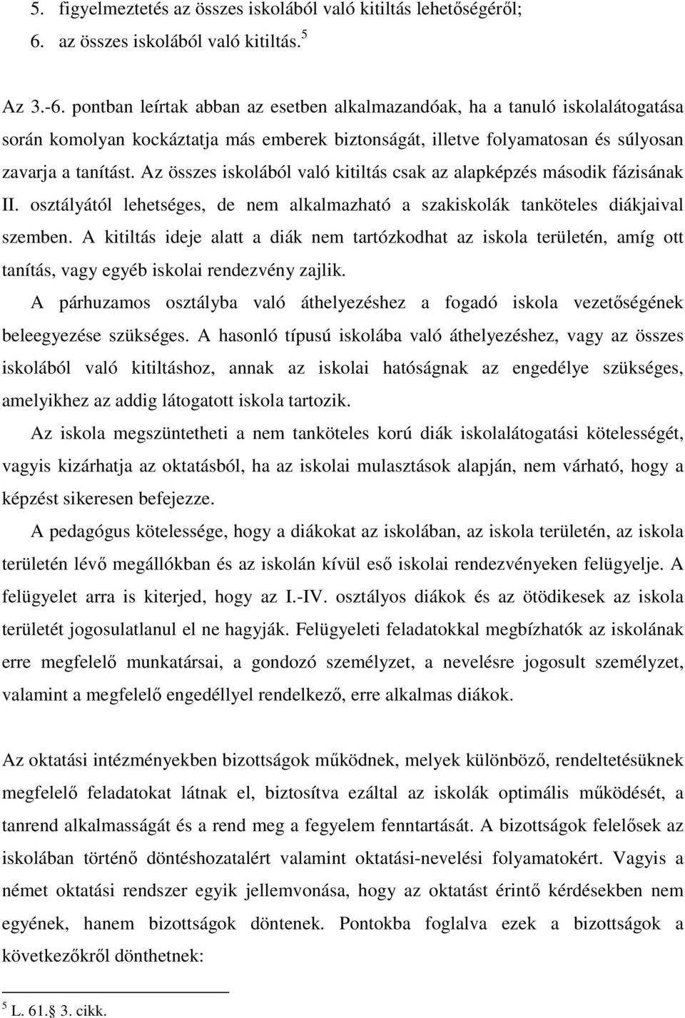 Az összes iskolából való kitiltás csak az alapképzés második fázisának II. osztályától lehetséges, de nem alkalmazható a szakiskolák tanköteles diákjaival szemben.