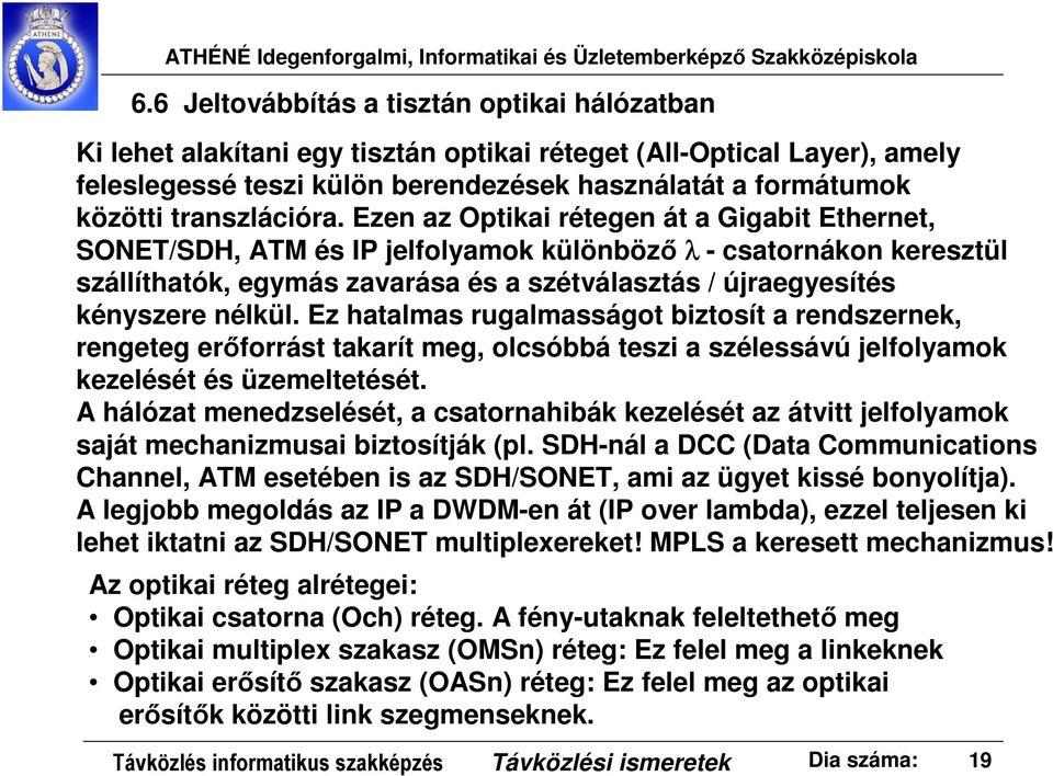 Ezen az Optikai rétegen át a Gigabit Ethernet, SONET/SDH, ATM és IP jelfolyamok különböző λ - csatornákon keresztül szállíthatók, egymás zavarása és a szétválasztás / újraegyesítés kényszere nélkül.