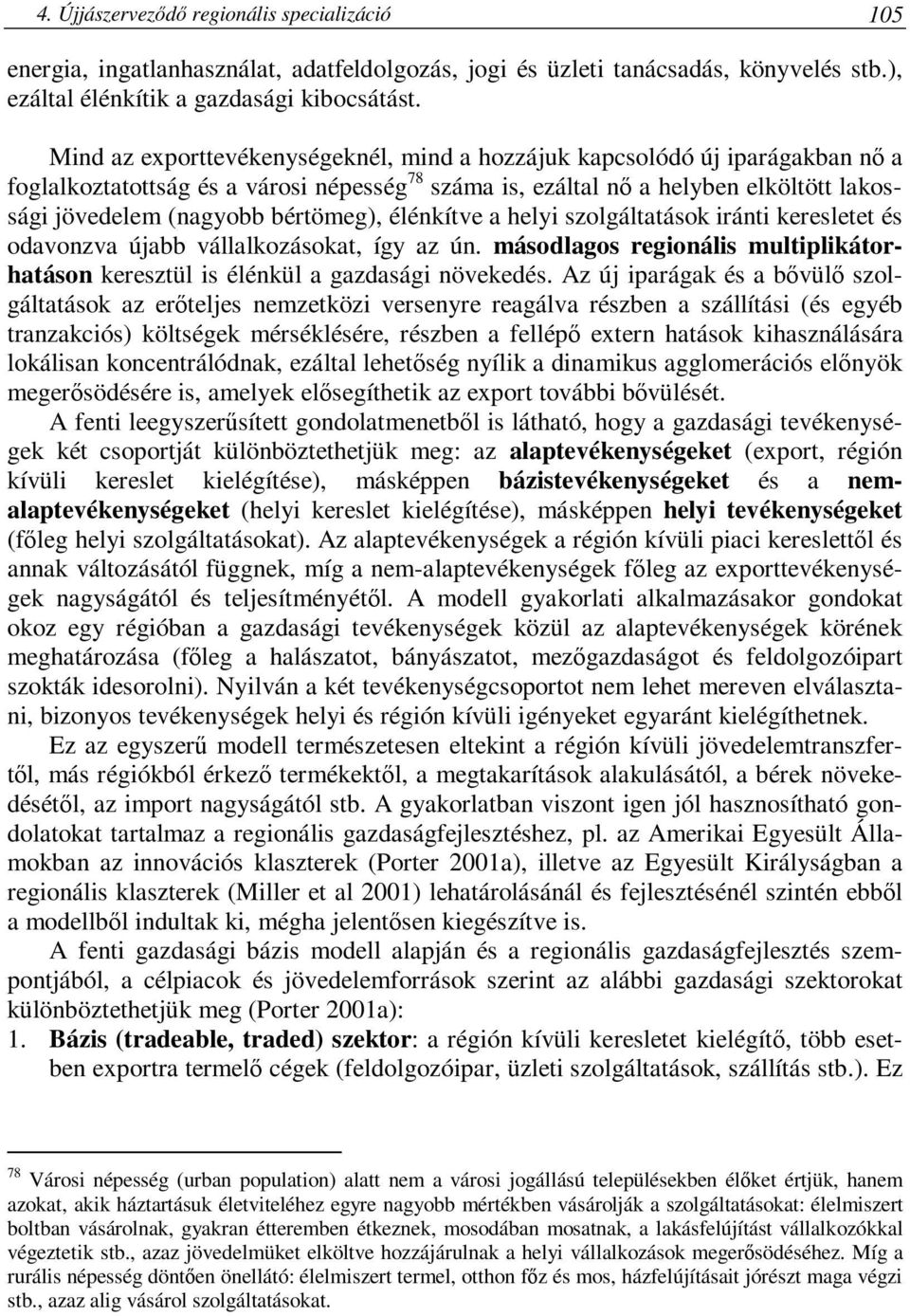 bértömeg), élénkítve a helyi szolgáltatások iránti keresletet és odavonzva újabb vállalkozásokat, így az ún. másodlagos regionális multiplikátorhatáson keresztül is élénkül a gazdasági növekedés.