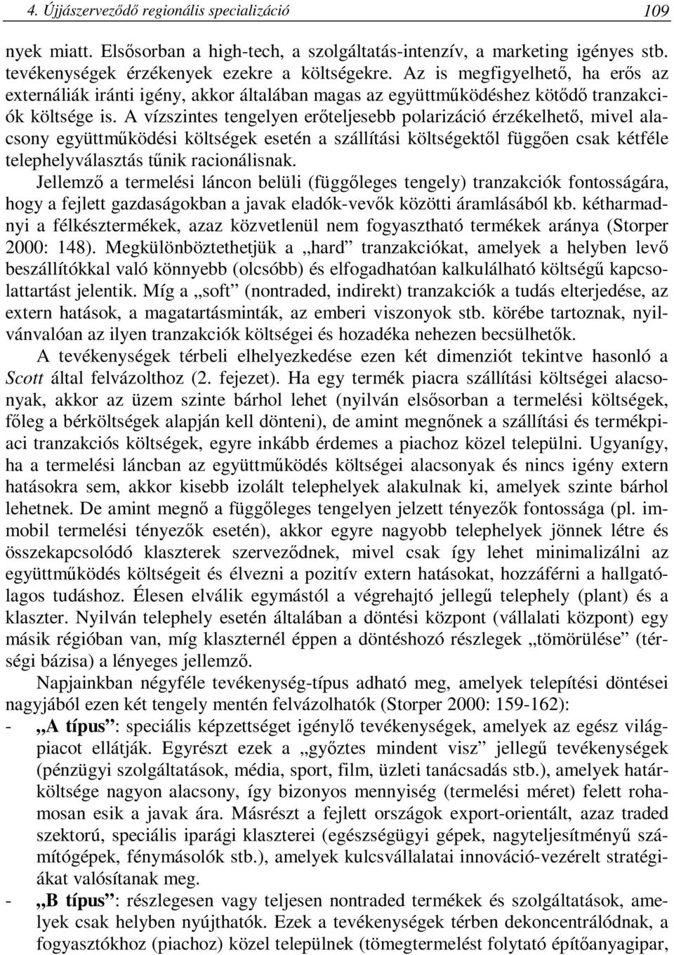 A vízszintes tengelyen erőteljesebb polarizáció érzékelhető, mivel alacsony együttműködési költségek esetén a szállítási költségektől függően csak kétféle telephelyválasztás tűnik racionálisnak.