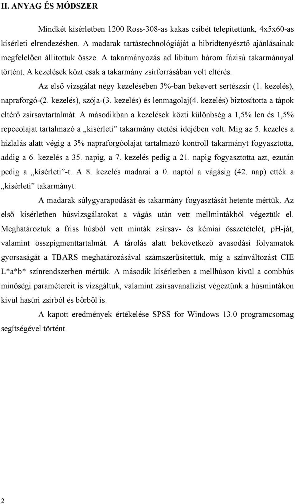 A kezelések közt csak a takarmány zsírforrásában volt eltérés. Az első vizsgálat négy kezelésében 3%-ban bekevert sertészsír (1. kezelés), napraforgó-(2. kezelés), szója-(3. kezelés) és lenmagolaj(4.