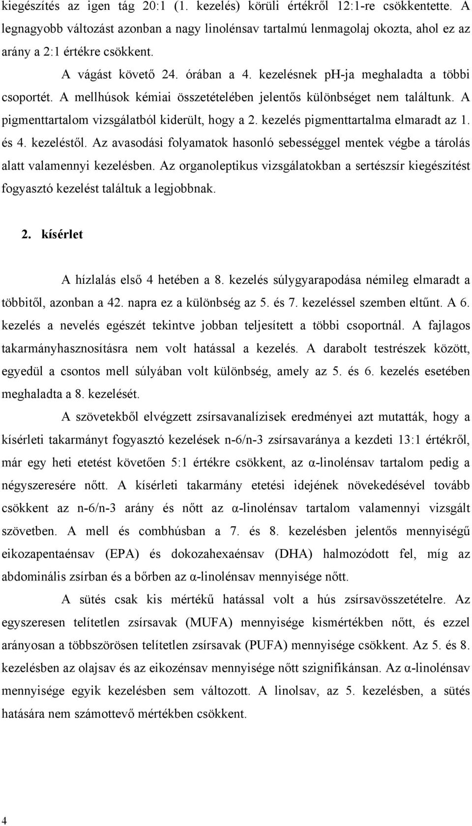 kezelés pigmenttartalma elmaradt az 1. és 4. kezeléstől. Az avasodási folyamatok hasonló sebességgel mentek végbe a tárolás alatt valamennyi kezelésben.